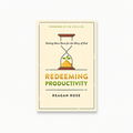 Redeeming Productivity: Getting More Done for the Glory of God